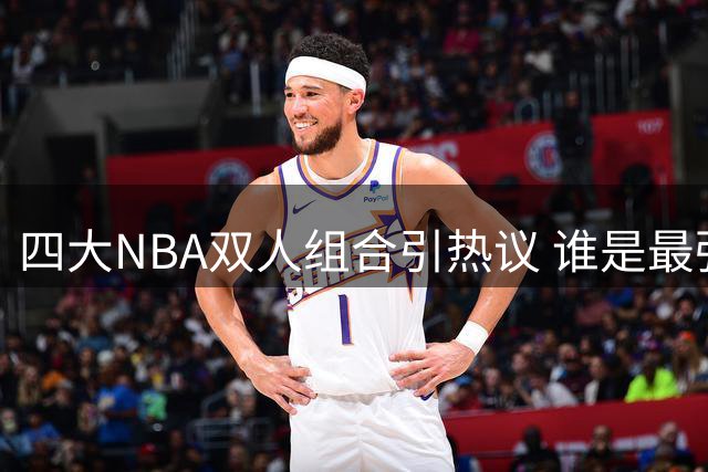 四大NBA双人组合引热议 谁是最强拍档？