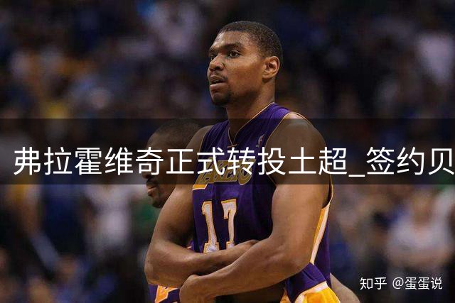 弗拉霍维奇正式转投土超 签约贝西克塔斯五年合约