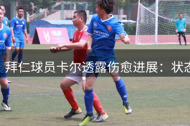 拜仁球员卡尔透露伤愈进展：状态已恢复近九成