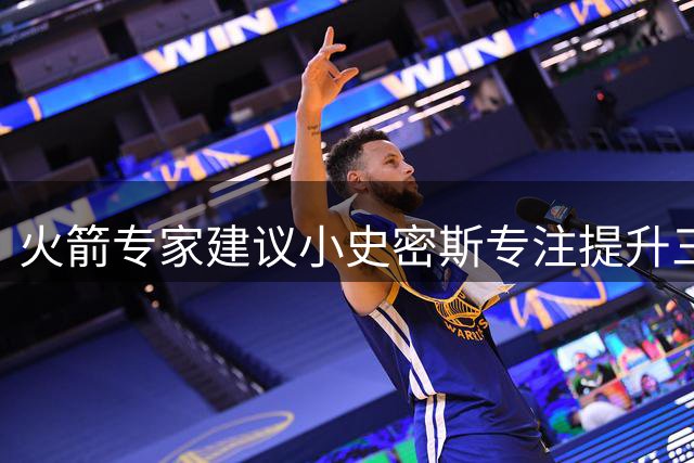 火箭专家建议小史密斯专注提升三分准度 将成球队关键拼图