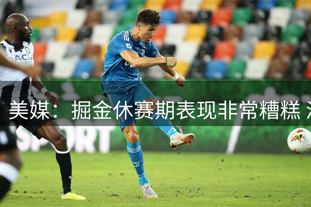 美媒：掘金休赛期表现非常糟糕 浪费约基奇的巅峰