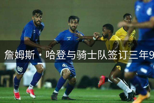 詹姆斯·哈登与骑士队签订三年9700万续约合同